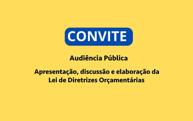 CONVITE: Audiência Pública - Apresentação, discussão e elaboração da Lei de Diretrizes Orçamentárias